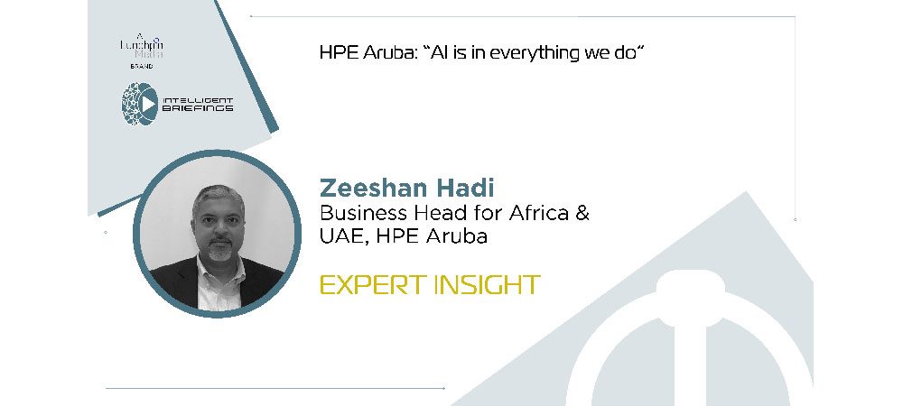 Expert Insight: Zeeshan Hadi – Business Head for Africa & UAE, HPE Aruba